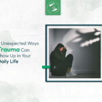 7 Unexpected Ways Trauma Can Show Up in Your Daily Life